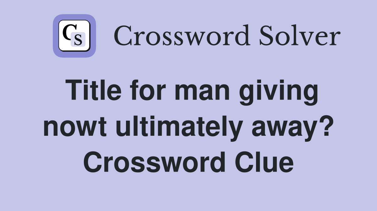 Title for man giving nowt ultimately away? - Crossword Clue Answers
